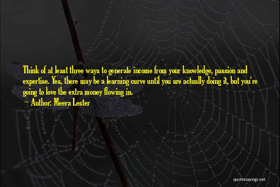 Meera Lester Quotes: Think Of At Least Three Ways To Generate Income From Your Knowledge, Passion And Expertise. Yes, There May Be A