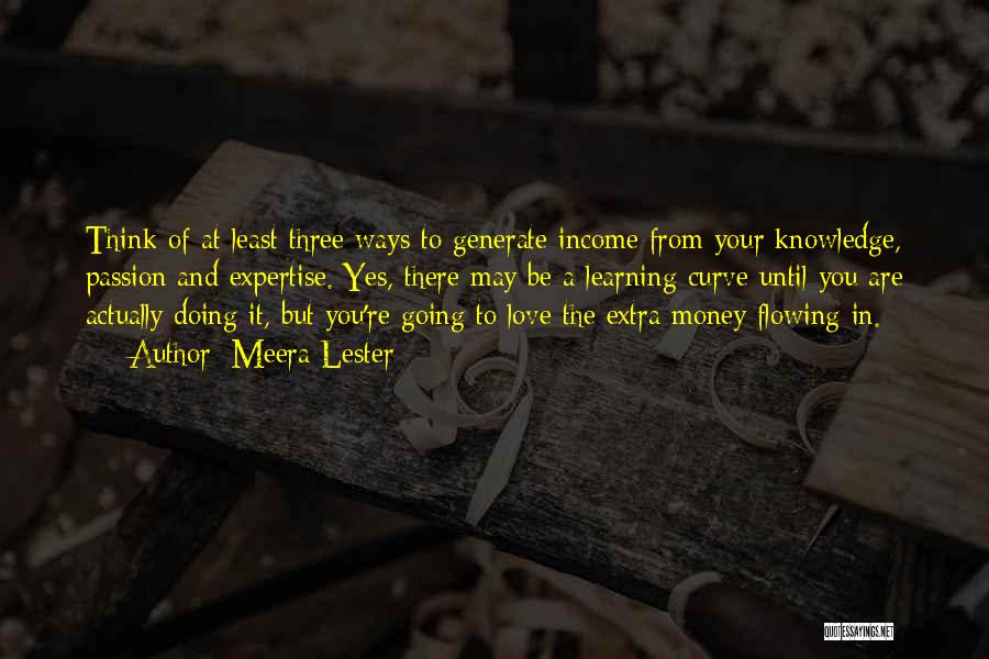 Meera Lester Quotes: Think Of At Least Three Ways To Generate Income From Your Knowledge, Passion And Expertise. Yes, There May Be A