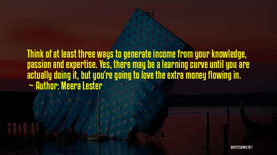 Meera Lester Quotes: Think Of At Least Three Ways To Generate Income From Your Knowledge, Passion And Expertise. Yes, There May Be A