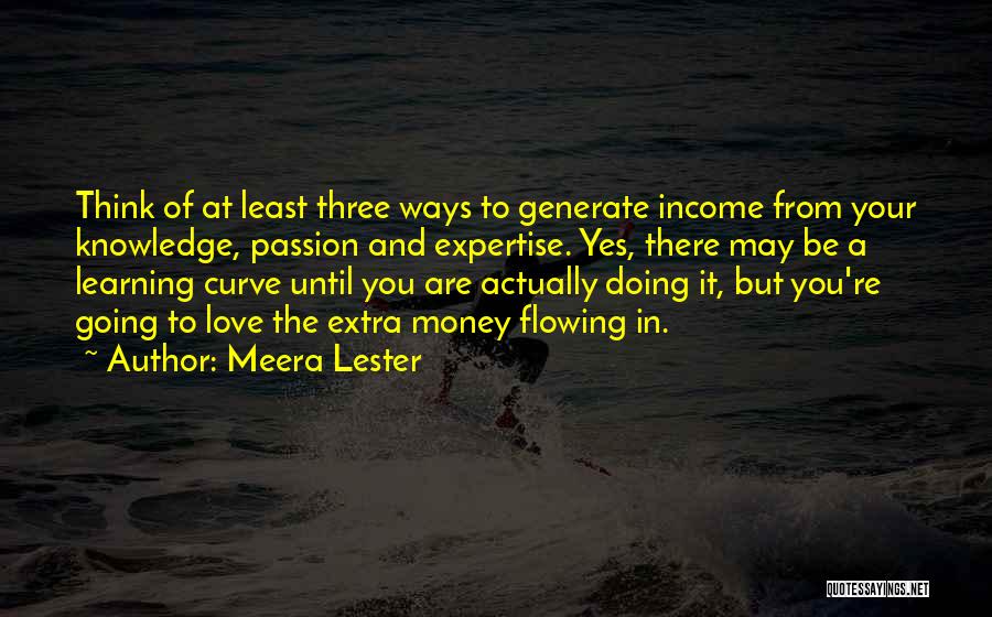 Meera Lester Quotes: Think Of At Least Three Ways To Generate Income From Your Knowledge, Passion And Expertise. Yes, There May Be A