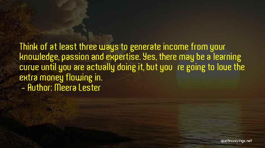 Meera Lester Quotes: Think Of At Least Three Ways To Generate Income From Your Knowledge, Passion And Expertise. Yes, There May Be A