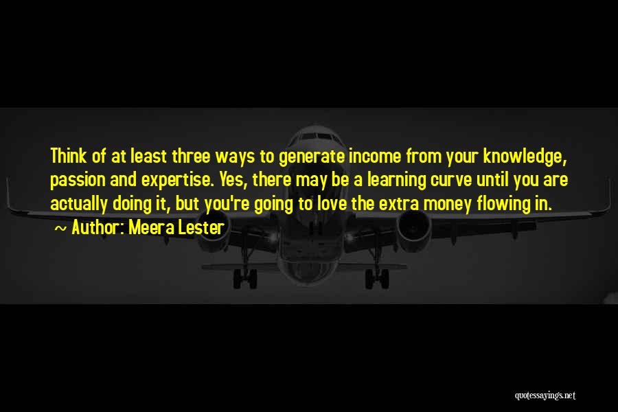 Meera Lester Quotes: Think Of At Least Three Ways To Generate Income From Your Knowledge, Passion And Expertise. Yes, There May Be A