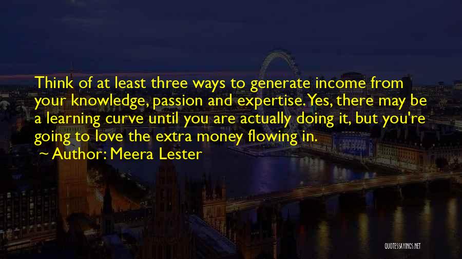 Meera Lester Quotes: Think Of At Least Three Ways To Generate Income From Your Knowledge, Passion And Expertise. Yes, There May Be A