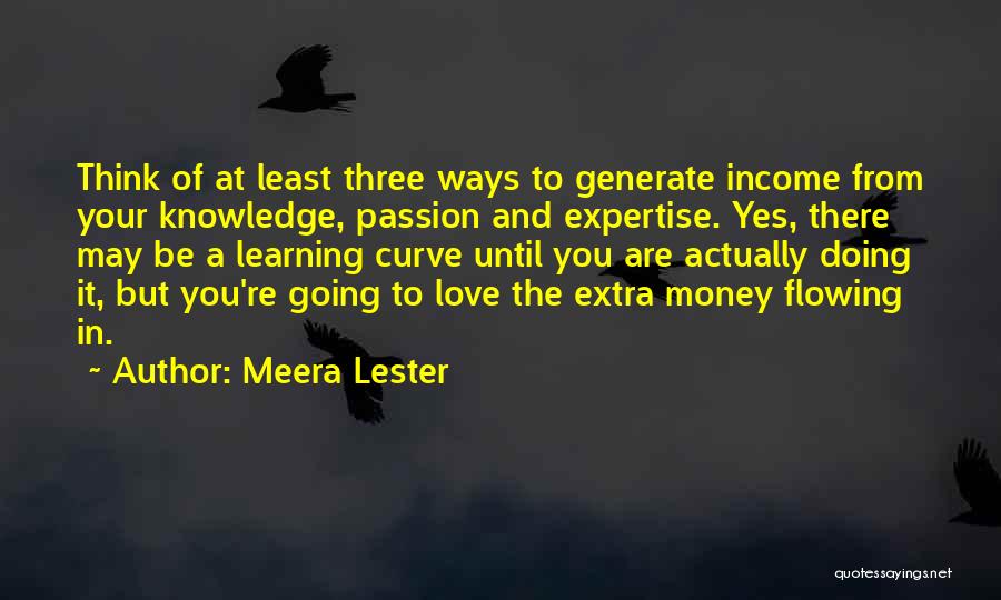 Meera Lester Quotes: Think Of At Least Three Ways To Generate Income From Your Knowledge, Passion And Expertise. Yes, There May Be A