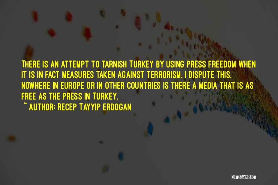 Recep Tayyip Erdogan Quotes: There Is An Attempt To Tarnish Turkey By Using Press Freedom When It Is In Fact Measures Taken Against Terrorism,