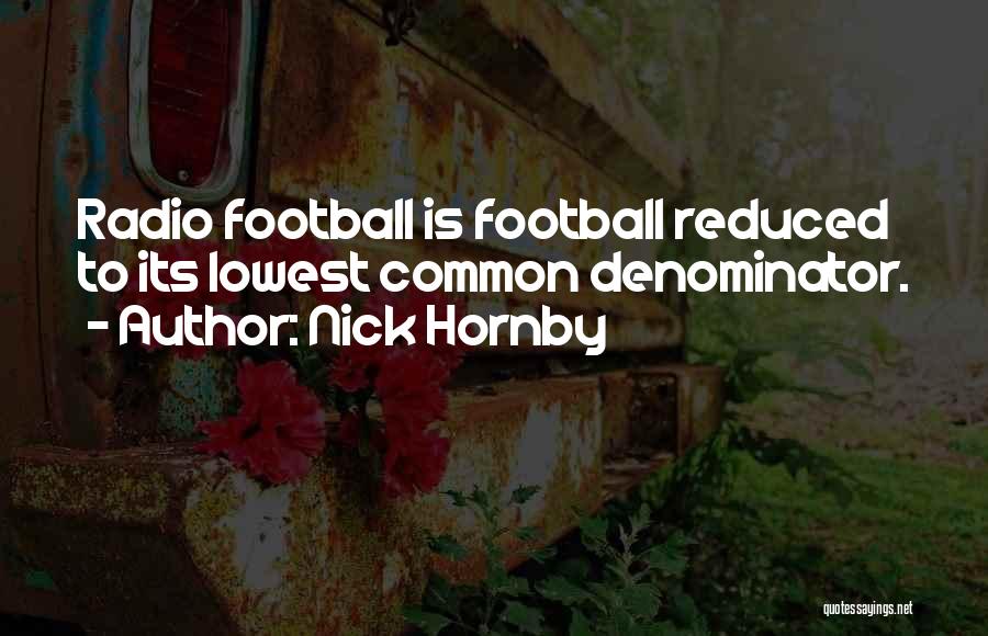 Nick Hornby Quotes: Radio Football Is Football Reduced To Its Lowest Common Denominator.