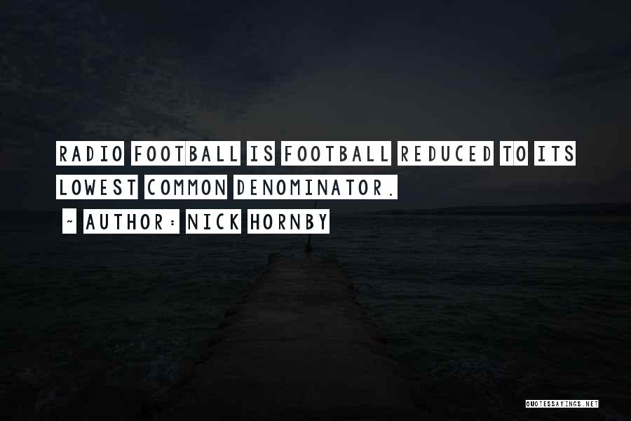 Nick Hornby Quotes: Radio Football Is Football Reduced To Its Lowest Common Denominator.