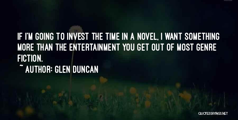 Glen Duncan Quotes: If I'm Going To Invest The Time In A Novel, I Want Something More Than The Entertainment You Get Out