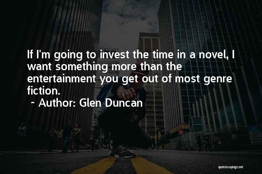 Glen Duncan Quotes: If I'm Going To Invest The Time In A Novel, I Want Something More Than The Entertainment You Get Out