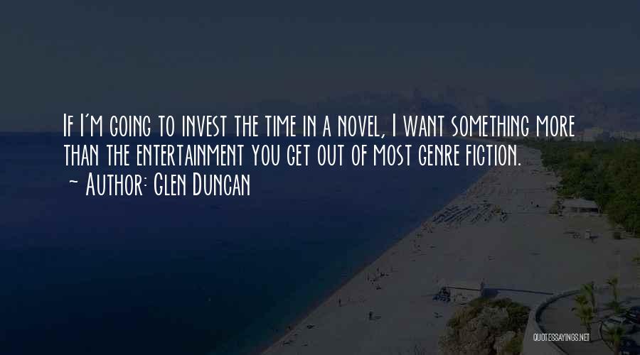 Glen Duncan Quotes: If I'm Going To Invest The Time In A Novel, I Want Something More Than The Entertainment You Get Out