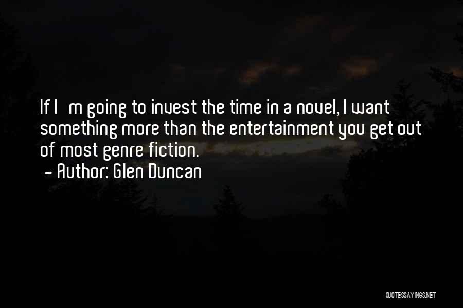 Glen Duncan Quotes: If I'm Going To Invest The Time In A Novel, I Want Something More Than The Entertainment You Get Out