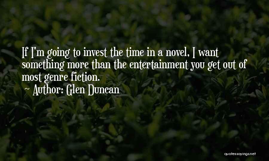 Glen Duncan Quotes: If I'm Going To Invest The Time In A Novel, I Want Something More Than The Entertainment You Get Out