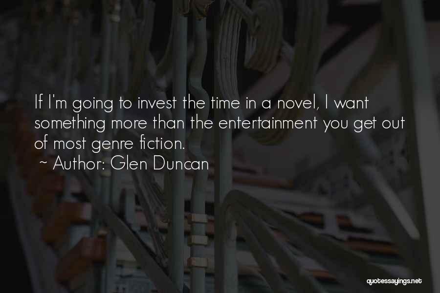 Glen Duncan Quotes: If I'm Going To Invest The Time In A Novel, I Want Something More Than The Entertainment You Get Out