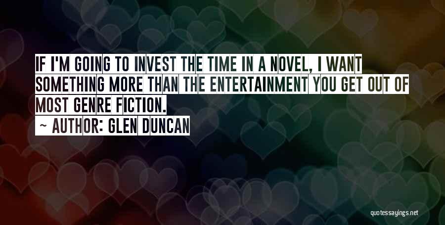 Glen Duncan Quotes: If I'm Going To Invest The Time In A Novel, I Want Something More Than The Entertainment You Get Out
