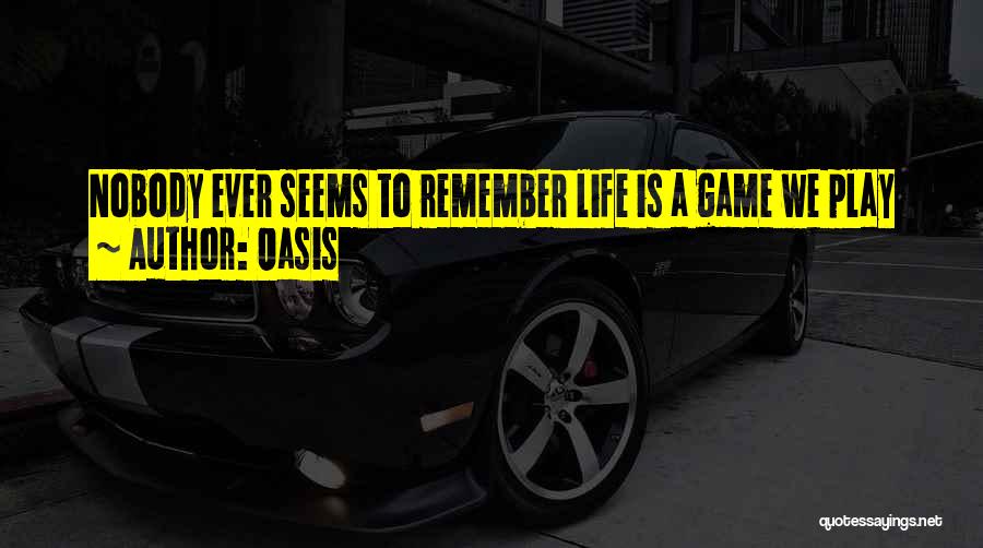 Oasis Quotes: Nobody Ever Seems To Remember Life Is A Game We Play