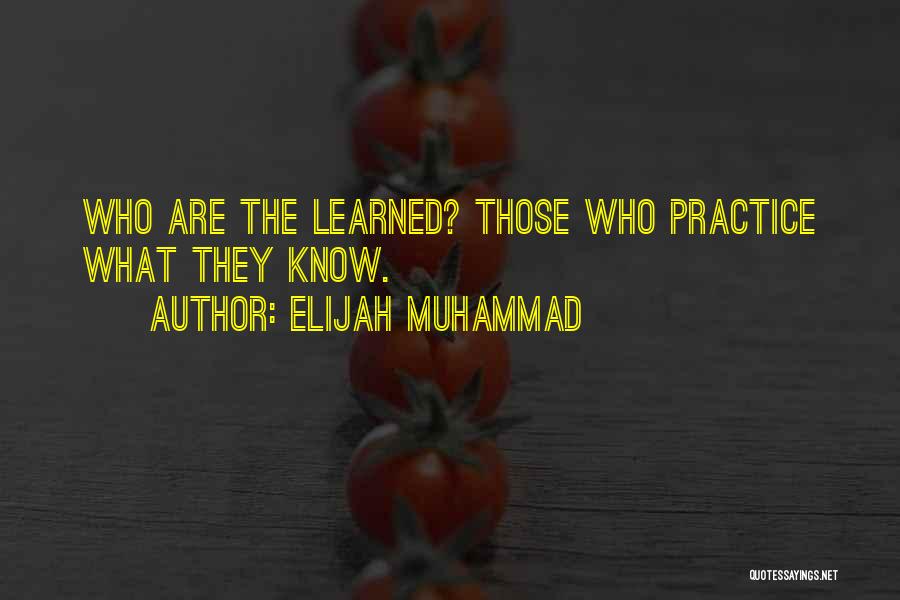 Elijah Muhammad Quotes: Who Are The Learned? Those Who Practice What They Know.