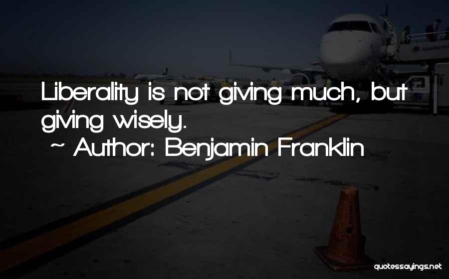 Benjamin Franklin Quotes: Liberality Is Not Giving Much, But Giving Wisely.