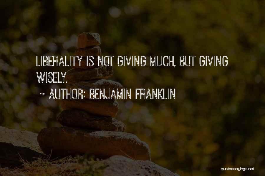 Benjamin Franklin Quotes: Liberality Is Not Giving Much, But Giving Wisely.