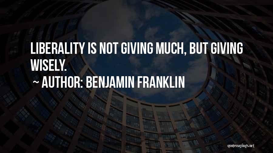 Benjamin Franklin Quotes: Liberality Is Not Giving Much, But Giving Wisely.