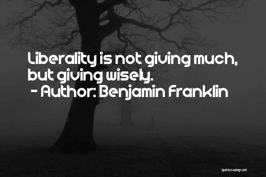 Benjamin Franklin Quotes: Liberality Is Not Giving Much, But Giving Wisely.