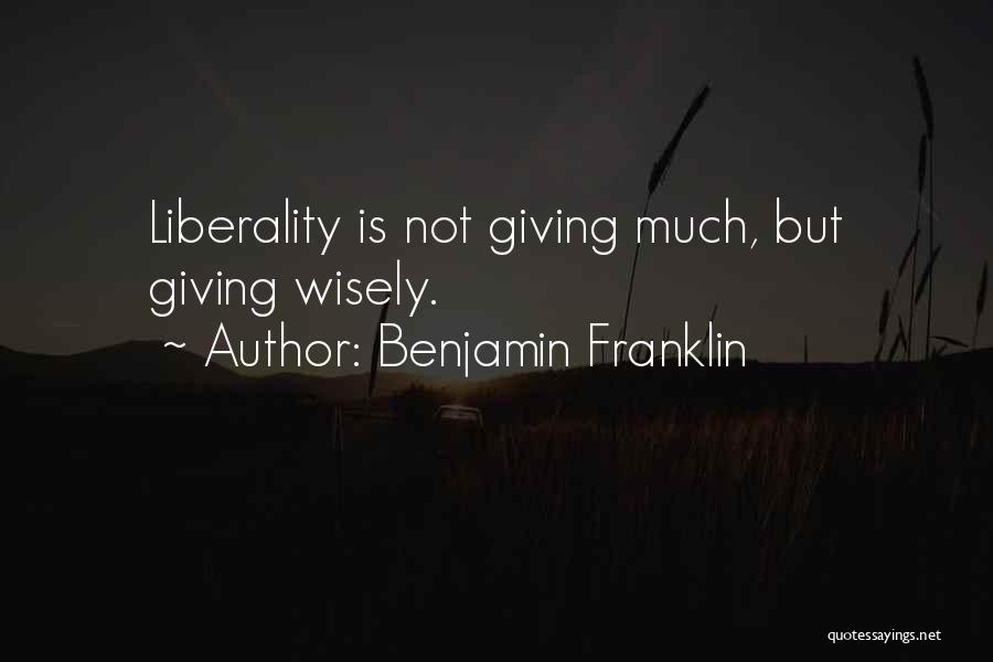 Benjamin Franklin Quotes: Liberality Is Not Giving Much, But Giving Wisely.