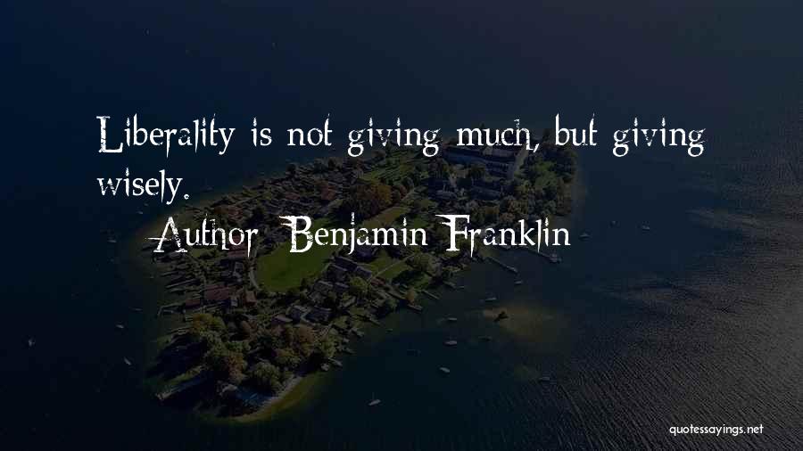 Benjamin Franklin Quotes: Liberality Is Not Giving Much, But Giving Wisely.