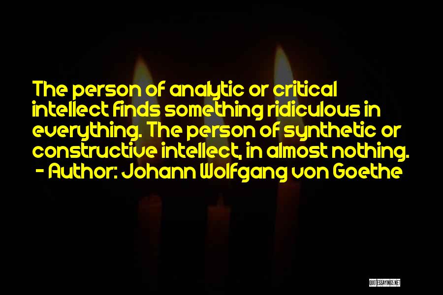 Johann Wolfgang Von Goethe Quotes: The Person Of Analytic Or Critical Intellect Finds Something Ridiculous In Everything. The Person Of Synthetic Or Constructive Intellect, In