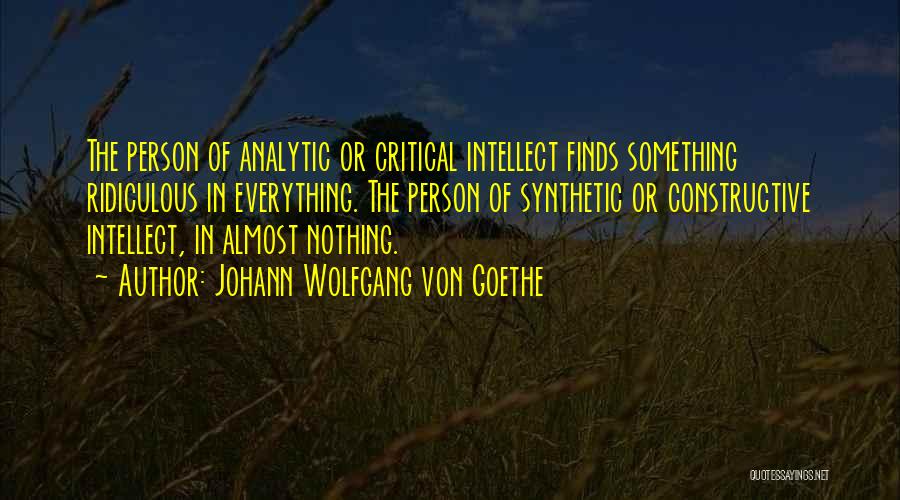 Johann Wolfgang Von Goethe Quotes: The Person Of Analytic Or Critical Intellect Finds Something Ridiculous In Everything. The Person Of Synthetic Or Constructive Intellect, In