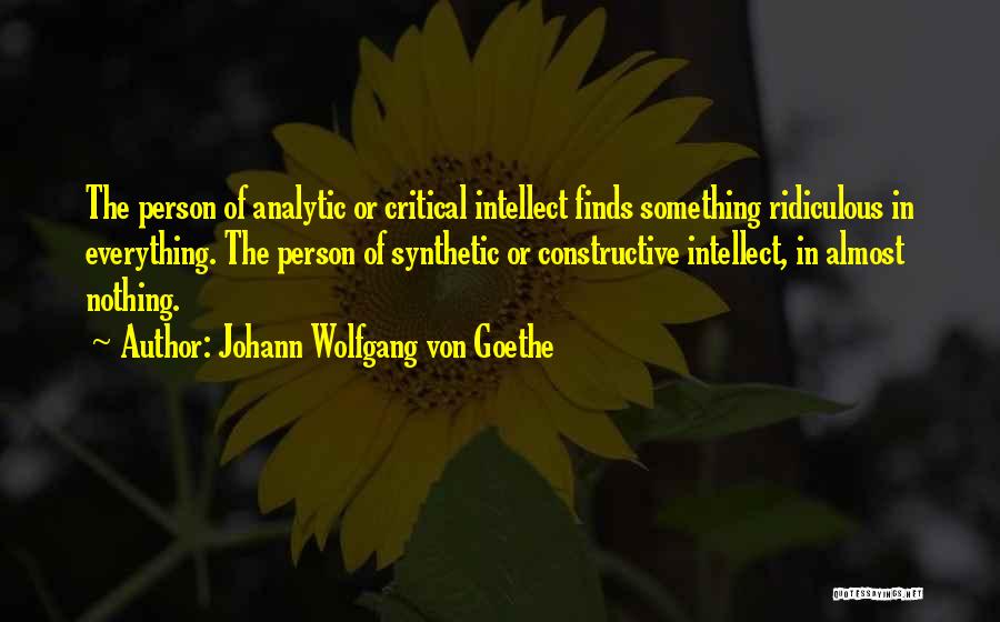 Johann Wolfgang Von Goethe Quotes: The Person Of Analytic Or Critical Intellect Finds Something Ridiculous In Everything. The Person Of Synthetic Or Constructive Intellect, In