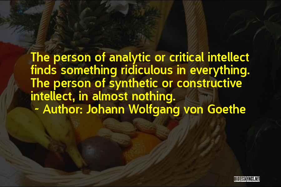 Johann Wolfgang Von Goethe Quotes: The Person Of Analytic Or Critical Intellect Finds Something Ridiculous In Everything. The Person Of Synthetic Or Constructive Intellect, In