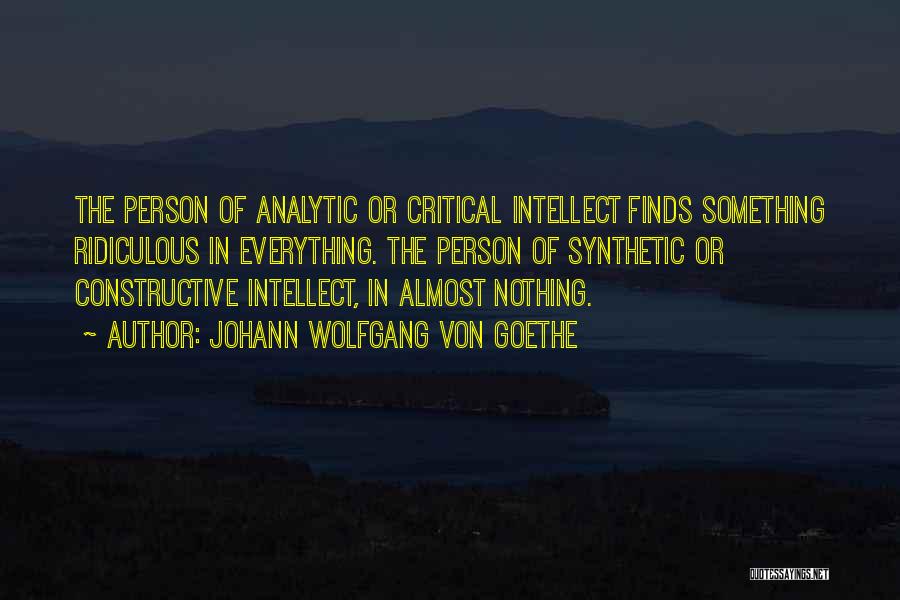 Johann Wolfgang Von Goethe Quotes: The Person Of Analytic Or Critical Intellect Finds Something Ridiculous In Everything. The Person Of Synthetic Or Constructive Intellect, In