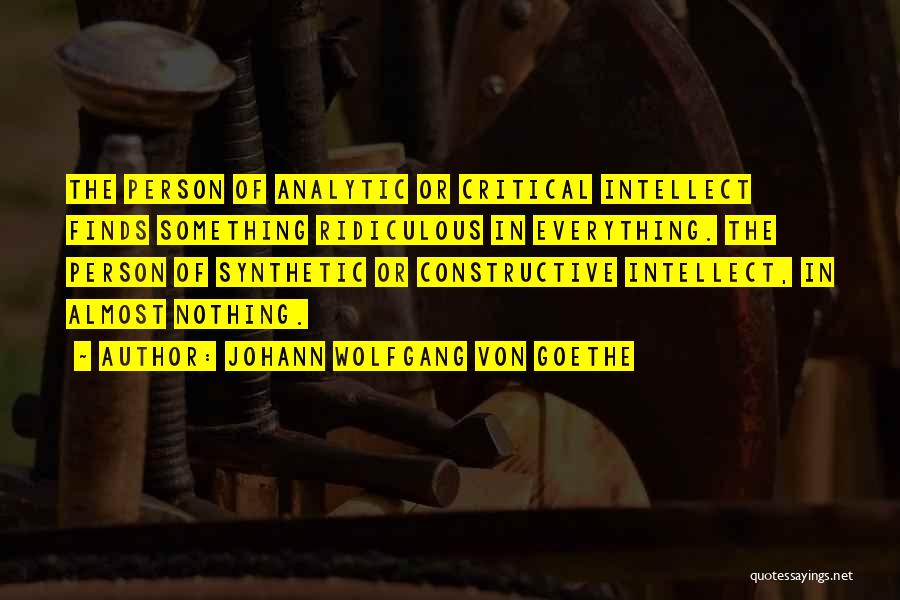 Johann Wolfgang Von Goethe Quotes: The Person Of Analytic Or Critical Intellect Finds Something Ridiculous In Everything. The Person Of Synthetic Or Constructive Intellect, In