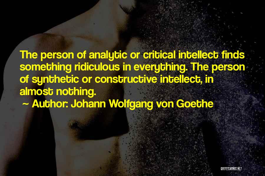 Johann Wolfgang Von Goethe Quotes: The Person Of Analytic Or Critical Intellect Finds Something Ridiculous In Everything. The Person Of Synthetic Or Constructive Intellect, In