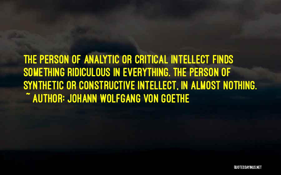 Johann Wolfgang Von Goethe Quotes: The Person Of Analytic Or Critical Intellect Finds Something Ridiculous In Everything. The Person Of Synthetic Or Constructive Intellect, In
