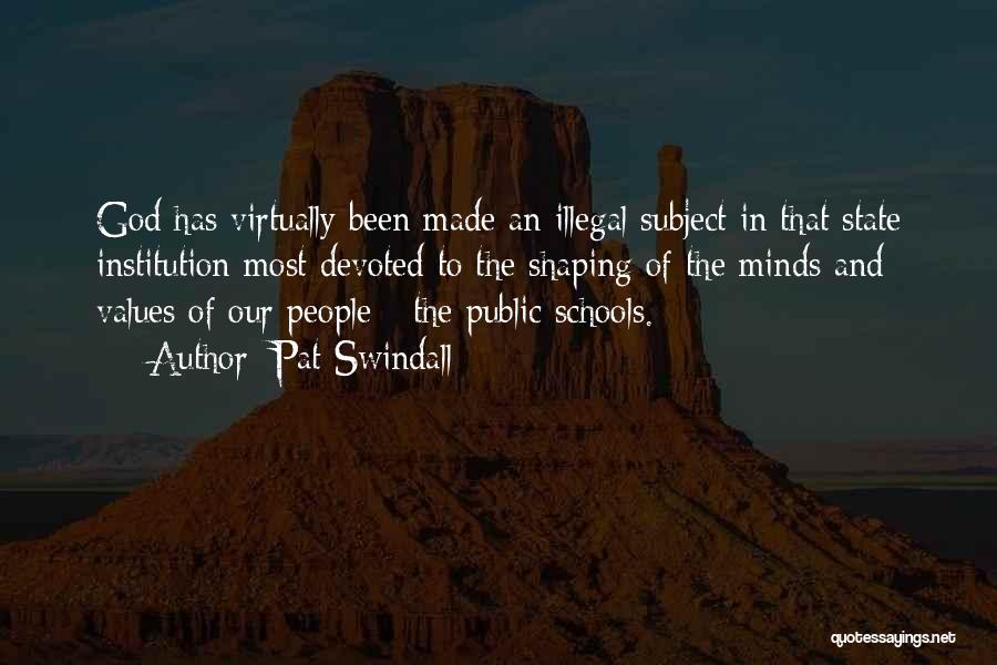 Pat Swindall Quotes: God Has Virtually Been Made An Illegal Subject In That State Institution Most Devoted To The Shaping Of The Minds