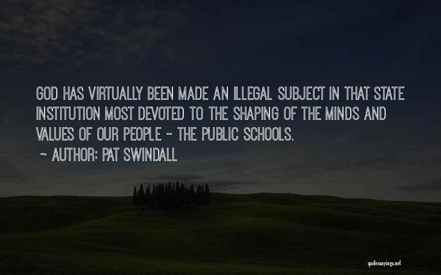 Pat Swindall Quotes: God Has Virtually Been Made An Illegal Subject In That State Institution Most Devoted To The Shaping Of The Minds