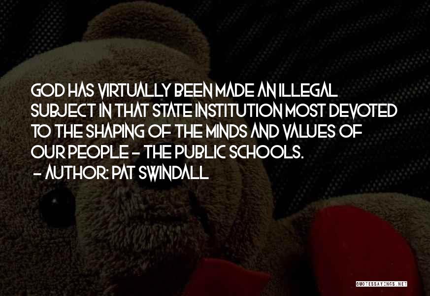 Pat Swindall Quotes: God Has Virtually Been Made An Illegal Subject In That State Institution Most Devoted To The Shaping Of The Minds