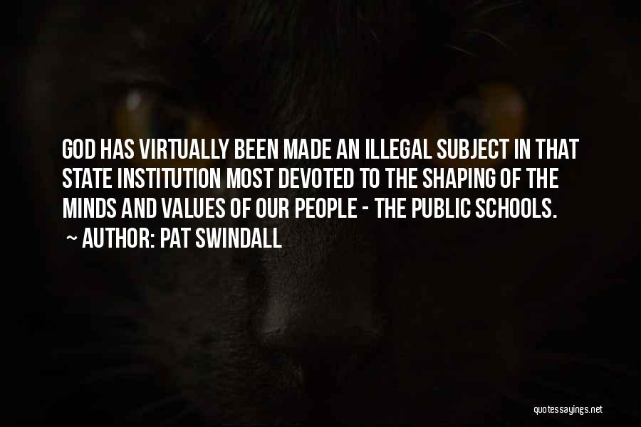 Pat Swindall Quotes: God Has Virtually Been Made An Illegal Subject In That State Institution Most Devoted To The Shaping Of The Minds