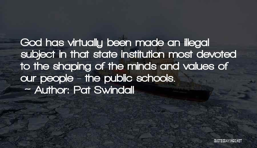 Pat Swindall Quotes: God Has Virtually Been Made An Illegal Subject In That State Institution Most Devoted To The Shaping Of The Minds