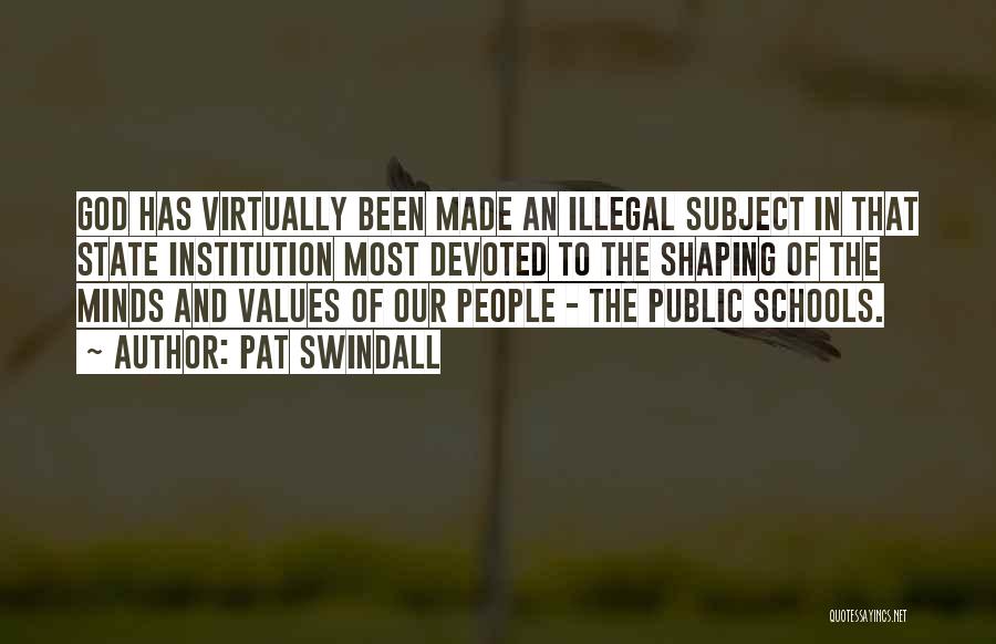 Pat Swindall Quotes: God Has Virtually Been Made An Illegal Subject In That State Institution Most Devoted To The Shaping Of The Minds