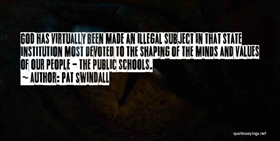 Pat Swindall Quotes: God Has Virtually Been Made An Illegal Subject In That State Institution Most Devoted To The Shaping Of The Minds