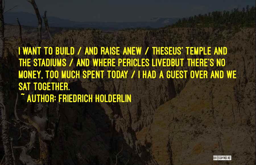 Friedrich Holderlin Quotes: I Want To Build / And Raise Anew / Theseus' Temple And The Stadiums / And Where Pericles Livedbut There's