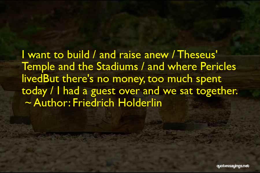 Friedrich Holderlin Quotes: I Want To Build / And Raise Anew / Theseus' Temple And The Stadiums / And Where Pericles Livedbut There's