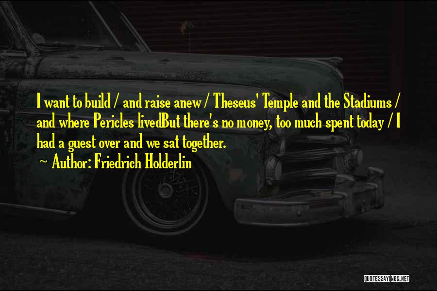 Friedrich Holderlin Quotes: I Want To Build / And Raise Anew / Theseus' Temple And The Stadiums / And Where Pericles Livedbut There's