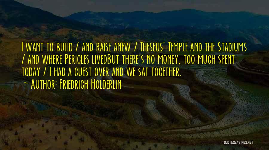 Friedrich Holderlin Quotes: I Want To Build / And Raise Anew / Theseus' Temple And The Stadiums / And Where Pericles Livedbut There's