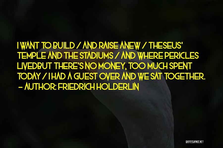 Friedrich Holderlin Quotes: I Want To Build / And Raise Anew / Theseus' Temple And The Stadiums / And Where Pericles Livedbut There's