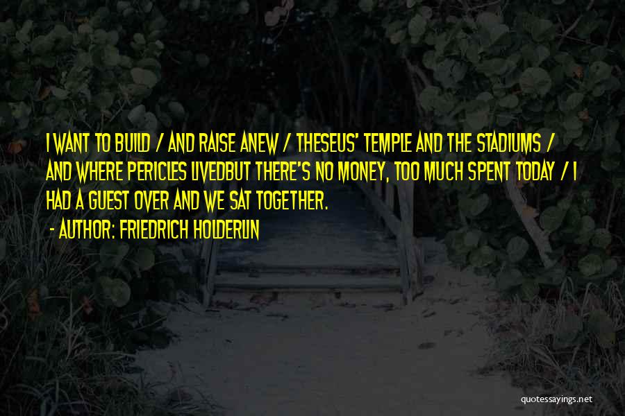 Friedrich Holderlin Quotes: I Want To Build / And Raise Anew / Theseus' Temple And The Stadiums / And Where Pericles Livedbut There's