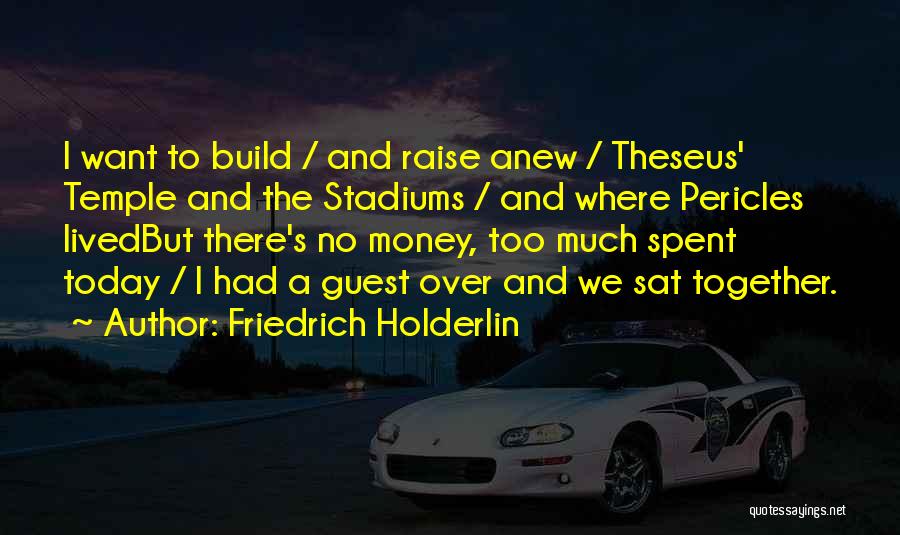 Friedrich Holderlin Quotes: I Want To Build / And Raise Anew / Theseus' Temple And The Stadiums / And Where Pericles Livedbut There's