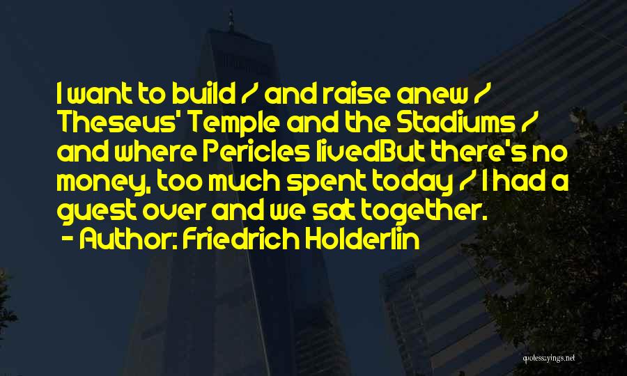 Friedrich Holderlin Quotes: I Want To Build / And Raise Anew / Theseus' Temple And The Stadiums / And Where Pericles Livedbut There's