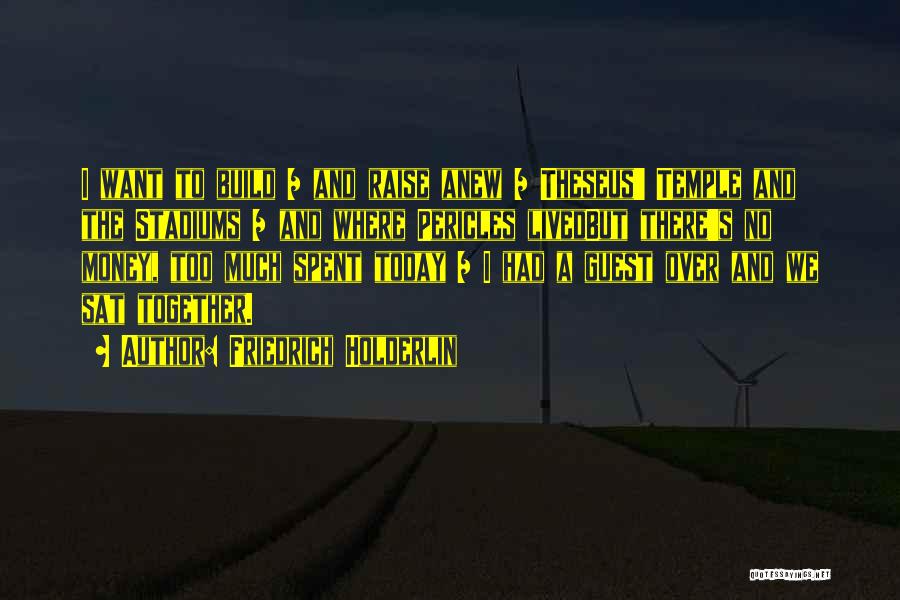 Friedrich Holderlin Quotes: I Want To Build / And Raise Anew / Theseus' Temple And The Stadiums / And Where Pericles Livedbut There's